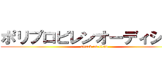 ポリプロピレンオーディション (attack on titan)
