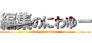 編集のにわゆー (God of editing)