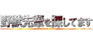 野獣先輩を探してます (attack on titan)