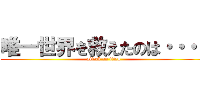 唯一世界を救えたのは・・・！ (attack on titan)