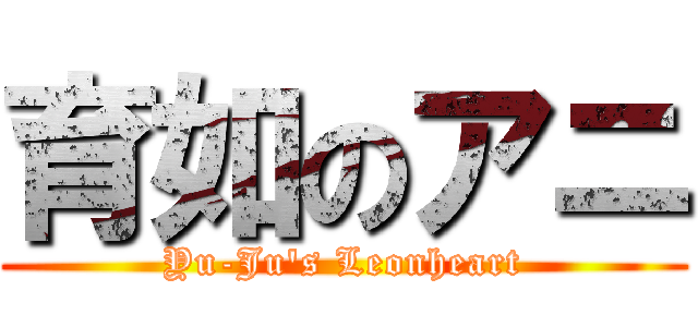 育如のアニ (Yu-Ju\'s Leonheart)