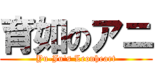 育如のアニ (Yu-Ju\'s Leonheart)