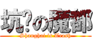 坑爹の魔都 (Shanghai is Trash)
