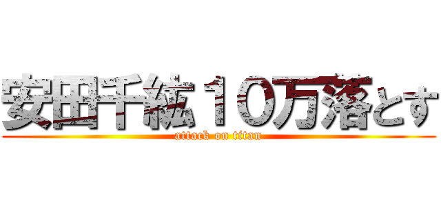 安田千紘１０万落とす (attack on titan)