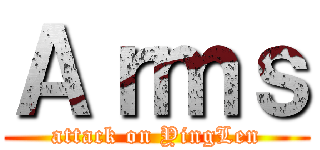 Ａｒｍｓ (attack on YingLen)