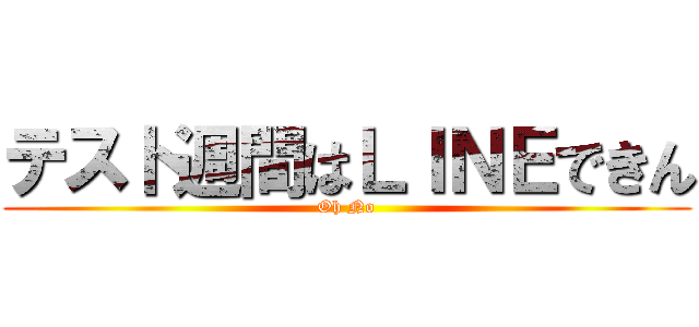 テスト週間はＬＩＮＥできん (Oh No)