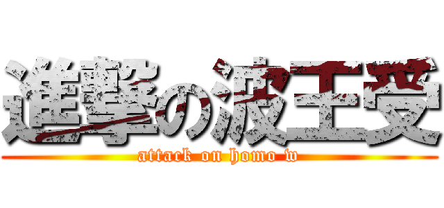進撃の波王受 (attack on homo w)