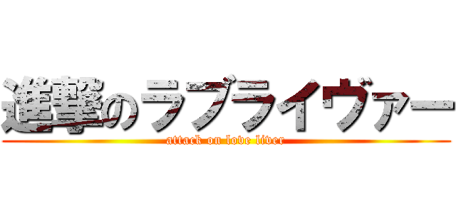 進撃のラブライヴァー (attack on love liver)