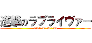 進撃のラブライヴァー (attack on love liver)