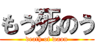 もう死のう (death of waon)