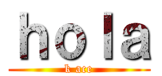 ｈｏｌａ (k ace)