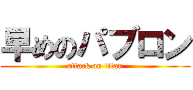 早めのパブロン (attack on titan)