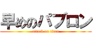 早めのパブロン (attack on titan)