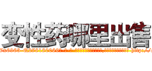 变性药哪里出售 (变性药哪里出售【电-186x2687x6963-Q278180069元-吉-药-业】我们做的是长期生意,靠的是老客户长期支持 http://sngk.net/4eG4es
)
