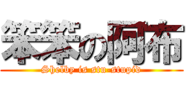 笨笨の阿布 (Shelby is stu-stupid)