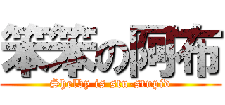 笨笨の阿布 (Shelby is stu-stupid)