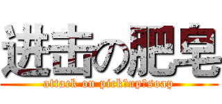 进击の肥皂 (attack on pick♂up♂soap)