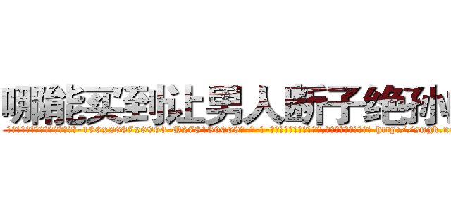 哪能买到让男人断子绝孙的药 (哪能买到让男人断子绝孙的药【电-186x2687x6963-Q278180069元-吉-药-业】我们做的是长期生意,靠的是老客户长期支持 http://sngk.net/LHS8Qg
)