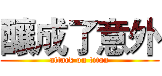 釀成了意外 (attack on titan)