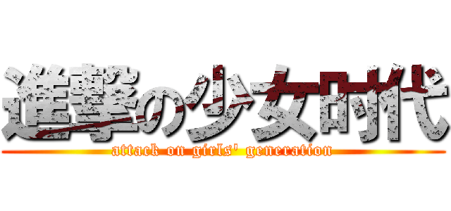 進撃の少女时代 (attack on girls' generation)