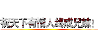 祝天下有情人终成兄妹！ ()