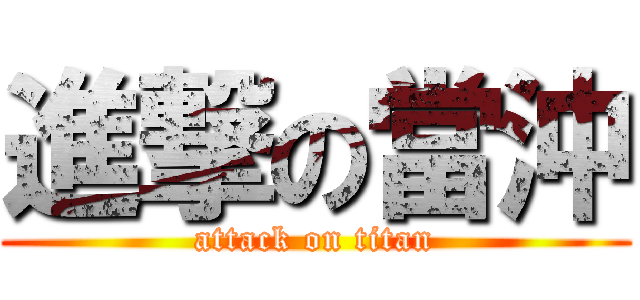 進撃の當沖 (attack on titan)