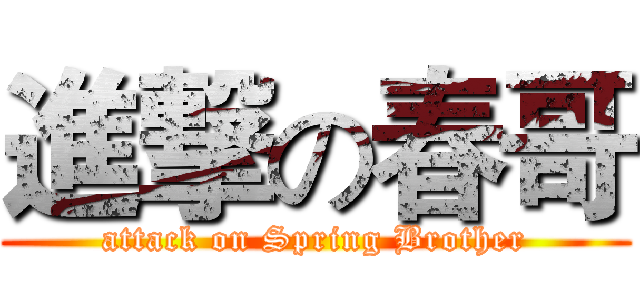 進撃の春哥 (attack on Spring Brother)