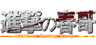 進撃の春哥 (attack on Spring Brother)
