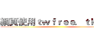 網頁使用ｔｗｆｒｅｅ．ｔｋ技術 ()