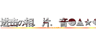 进击の相．片．音●▲★◆■ (attack on titan)
