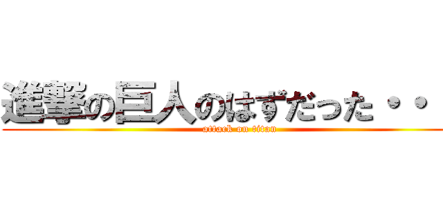 進撃の巨人のはずだった・・・・ (attack on titan)