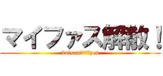 マイファス解散！ (kaisan！！！！yes)