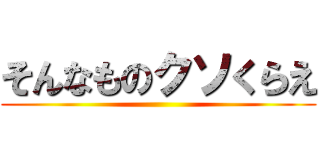 そんなものクソくらえ ()