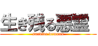 生き残る悪霊  (survive demons)