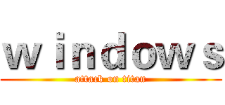 ｗｉｎｄｏｗｓ (attack on titan)