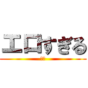 エロすぎる (わら)