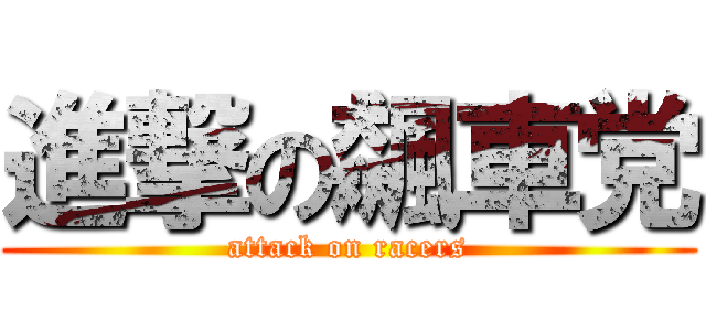 進撃の飆車党 (attack on racers)