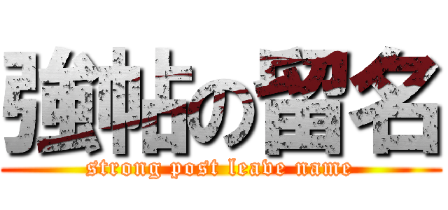 強帖の留名 (strong post leave name)