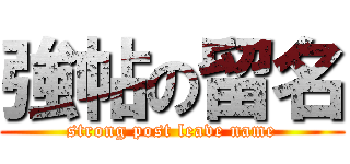 強帖の留名 (strong post leave name)