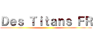 Ｄｅｓ Ｔｉｔａｎｓ ＦＲ ()