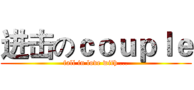 进击のｃｏｕｐｌｅ (fall in love with ...)