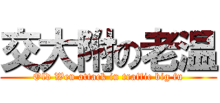 交大附の老温 (Old Wen attack in traffic big fu)