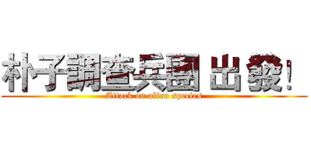 朴子調查兵團 出 發！ (Attack on alien species)