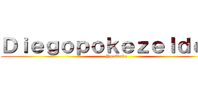 Ｄｉｅｇｏｐｏｋｅｚｅｌｄｅｒｏ (YouTube)