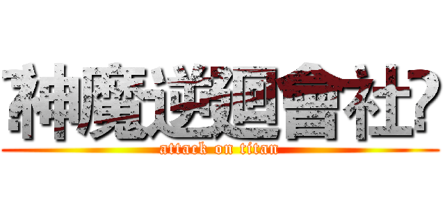 ¦神魔逆廻會社¦ (attack on titan)