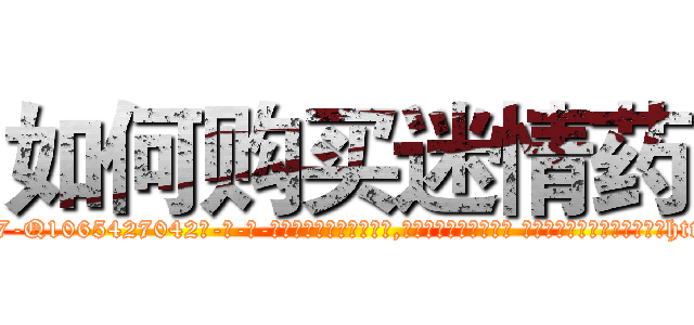 如何购买迷情药 (如何购买迷情药【电-话151x68344x817-Q1065427042元-吉-药-业】我们做的是长期生意,靠的是老客户长期支持 如何购买迷情药在发表了一篇http://sngk.net/F42wM1

参考消息网我们做的是长期生意,靠的是老客户长期支持也许我们早该意识到，就连鲍勃·霍斯金斯（金球奖戏剧类电影男主角 
)
