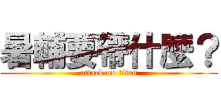 暑輔要帶什麼？ (attack on titan)