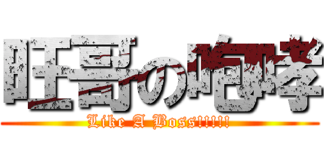 旺哥の咆哮 (Like A Boss!!!!!)