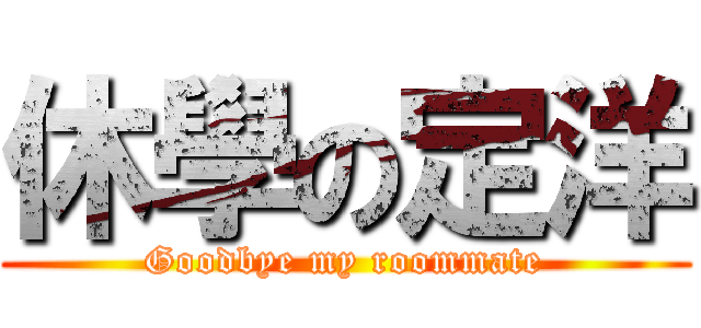 休學の定洋 (Goodbye my roommate)