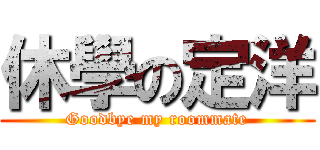 休學の定洋 (Goodbye my roommate)